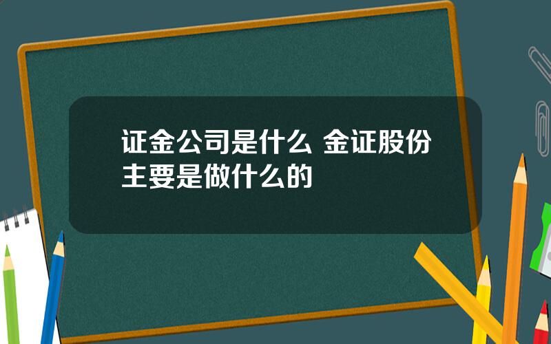 证金公司是什么 金证股份主要是做什么的